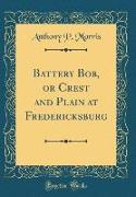 Battery Bob, or Crest and Plain at Fredericksburg (Classic Reprint)