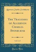 The Tragedies of Algernon Charles Swinburne, Vol. 3 of 5 (Classic Reprint)