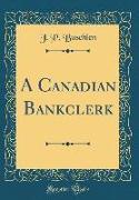 A Canadian Bankclerk (Classic Reprint)