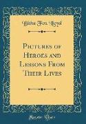 Pictures of Heroes and Lessons from Their Lives (Classic Reprint)