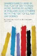 Shakespeare's Hand in the Play of Sir Thomas More, Papers by Alfred W. Pollard [And Others] with the Text of Ill May Day Scenes