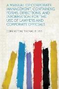 A Manual of Corporate Management, Containing Forms, Directions, and Information for the Use of Lawyers and Corporate Officials
