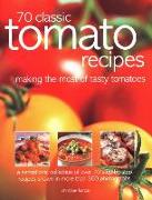 70 Classic Tomato Recipes: Making the Most of Tasty Tomatoes: A Sensational Collection of Over 70 Step-By-Step Recipes Shown in More Than 300 Pho