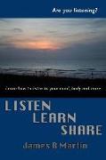 Listen Learn Share: How & Why Listening, Learning and Sharing Can Transform Your Life Experience in Practical Ways