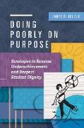 Doing Poorly on Purpose: Strategies to Reverse Underachievement and Respect Student Dignity