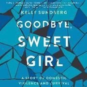 Goodbye, Sweet Girl: A Story of Domestic Violence and Survival