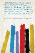 Parliamentary Procedure and Practice, With an Introductory Account of the Origin and Growth of Parliamentary Institutions in the Dominion of Canada