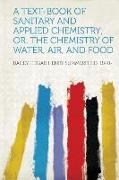 A Text-Book of Sanitary and Applied Chemistry, Or, the Chemistry of Water, Air, and Food