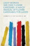 Every Woman Her Own Flower Gardener. A Handy Manual of Flower Gardening for Ladies