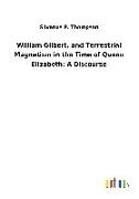 William Gilbert, and Terrestrial Magnetism in the Time of Queen Elizabeth: A Discourse