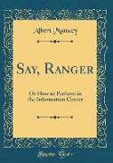 Say, Ranger: Or How to Perform in the Information Center (Classic Reprint)