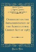 Oversight on the Implementation of the Agricultural Credit Act of 1987 (Classic Reprint)