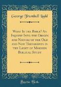 What Is the Bible? An Inquiry Into the Origin and Nature of the Old and New Testaments in the Light of Modern Biblical Study (Classic Reprint)