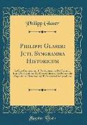 Philippi Glaseri Jcti. Syngramma Historicum