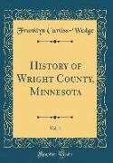 History of Wright County, Minnesota, Vol. 1 (Classic Reprint)