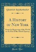 A History of New York: From the Beginning of the World to the End of the Dutch Dynasty (Classic Reprint)