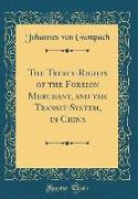 The Treaty-Rights of the Foreign Merchant, and the Transit-System, in China (Classic Reprint)