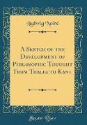 A Sketch of the Development of Philosophic Thought from Thales to Kant (Classic Reprint)
