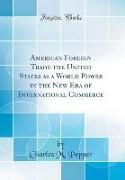 American Foreign Trade the United States as a World Power in the New Era of International Commerce (Classic Reprint)