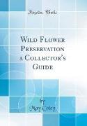 Wild Flower Preservation a Collector's Guide (Classic Reprint)