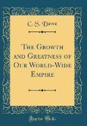 The Growth and Greatness of Our World-Wide Empire (Classic Reprint)