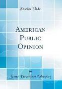 American Public Opinion (Classic Reprint)