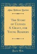 The Story of Ulysses S. Grant, for Young Readers (Classic Reprint)