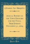 Annual Report of the Town Officers for the Fiscal Year Ending December 31, 2004 (Classic Reprint)
