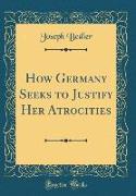 How Germany Seeks to Justify Her Atrocities (Classic Reprint)