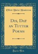 Dis, DAT an Tutter Poems (Classic Reprint)