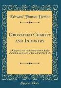 Organized Charity and Industry: A Chapter from the History of the Charity Organization Society of the City of New York (Classic Reprint)