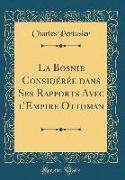 La Bosnie Considérée dans Ses Rapports Avec l'Empire Ottoman (Classic Reprint)