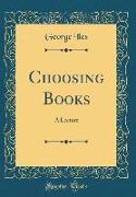 Choosing Books: A Lecture (Classic Reprint)