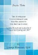 The Australian Commonwealth and Her Relation to the British Empire: An Address Delivered to the Canadian Club of Ottawa, at a Luncheon Given in the Ch