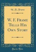 W. F. Frame Tells His Own Story (Classic Reprint)