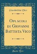 Opuscoli Di Giovanni Battista Vico (Classic Reprint)