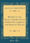 Report of the Select Committee on Labour Settlements for Indigent Whites (Classic Reprint)