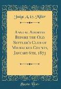 Annual Address Before the Old Settler's Club of Milwaukee County, January 6th, 1873 (Classic Reprint)
