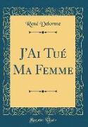 J'Ai Tué Ma Femme (Classic Reprint)