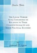 The Legal-Tender Acts, Considered in Relation to Their Constitutionality and Their Political Economy (Classic Reprint)