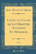 Lycée, ou Cours de Littérature Ancienne Et Moderne, Vol. 6 (Classic Reprint)
