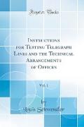Instructions for Testing Telegraph Lines and the Technical Arrangements of Offices, Vol. 1 (Classic Reprint)