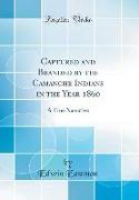 Captured and Branded by the Camanche Indians in the Year 1860: A True Narrative (Classic Reprint)