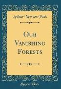 Our Vanishing Forests (Classic Reprint)