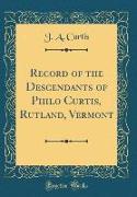Record of the Descendants of Philo Curtis, Rutland, Vermont (Classic Reprint)
