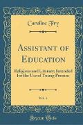 Assistant of Education, Vol. 1: Religious and Literary, Intended for the Use of Young Persons (Classic Reprint)