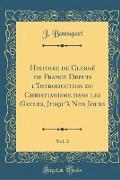 Histoire de Clergé de France Depuis l'Introduction du Christianisme dans les Gaules, Jusqu'à Nos Jours, Vol. 2 (Classic Reprint)