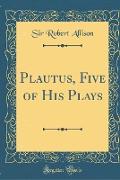 Plautus, Five of His Plays (Classic Reprint)