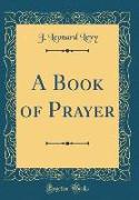 A Book of Prayer (Classic Reprint)