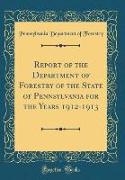 Report of the Department of Forestry of the State of Pennsylvania for the Years 1912-1913 (Classic Reprint)